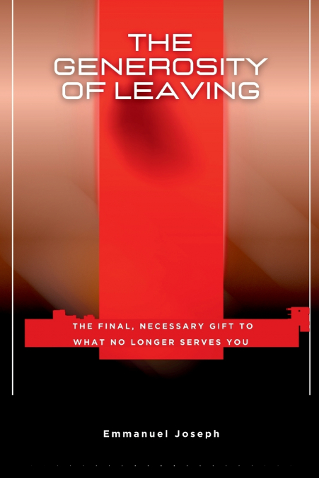 The Generosity of Leaving, The Final, Necessary Gift to What No Longer Serves You