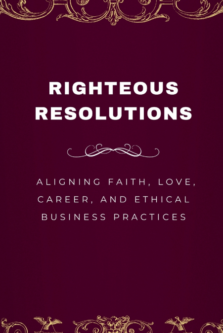 Righteous Resolutions, Aligning Faith, Love, Career, and Ethical Business Practices