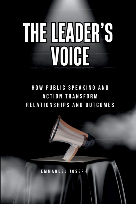 The Leader’s Voice, How Public Speaking and Action Transform Relationships and Outcomes