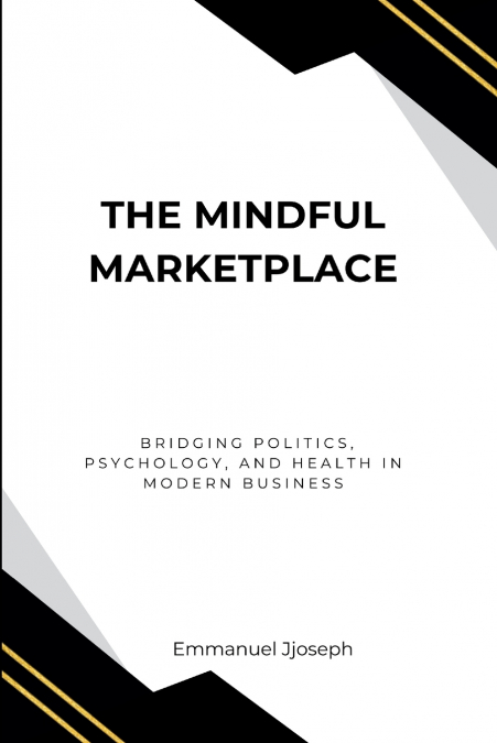 The Mindful Marketplace, Bridging Politics, Psychology, and Health in Modern Business
