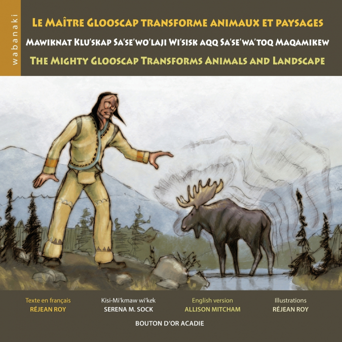 Le maître Glooscap transforme animaux et paysages / Mawiknat Klu’skap Sa’se’wo’laji Wi’sik Aqq Sa’se’wa’too Maqamikew / The Mighty Glooscap Transforms Animals and Landscape