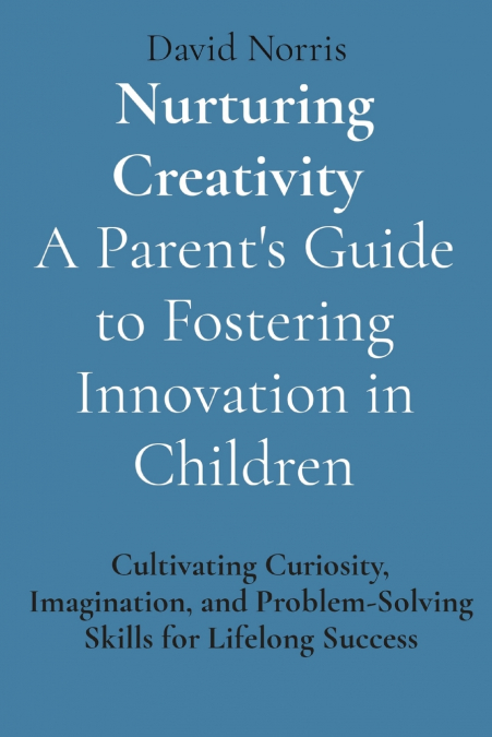 Nurturing Creativity  A Parent’s Guide to Fostering Innovation in Children