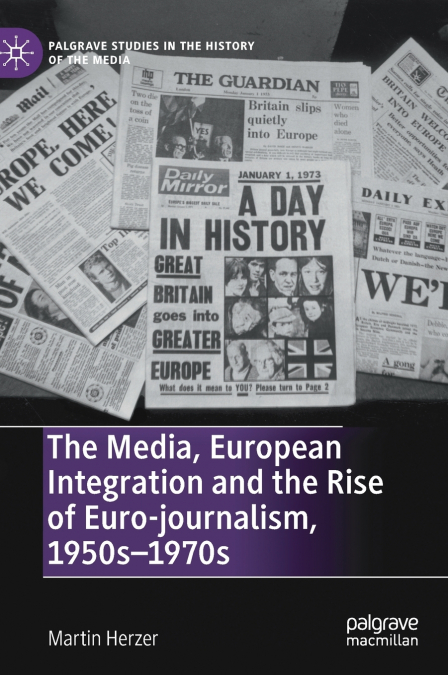 The Media, European Integration and the Rise of Euro-journalism, 1950s-1970s