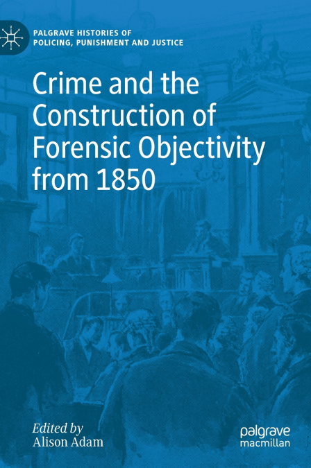 Crime and the Construction of Forensic Objectivity from 1850
