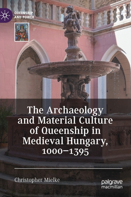 The Archaeology and Material Culture of Queenship in Medieval Hungary, 1000-1395