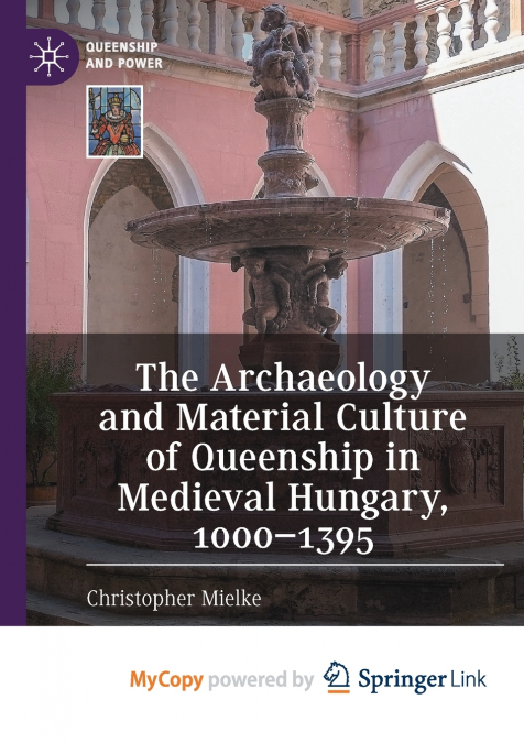 The Archaeology and Material Culture of Queenship in Medieval Hungary, 1000-1395