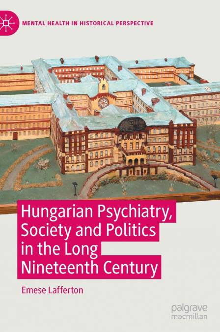 Hungarian Psychiatry, Society and Politics in the Long Nineteenth Century