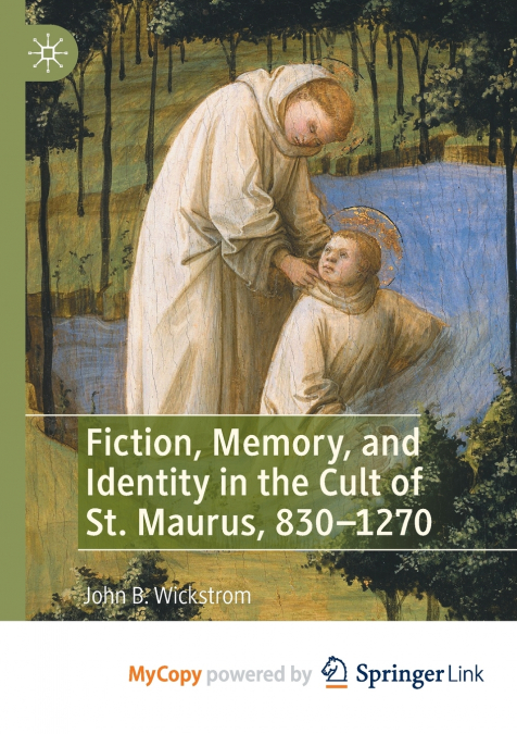 Fiction, Memory, and Identity in the Cult of St. Maurus, 830-1270