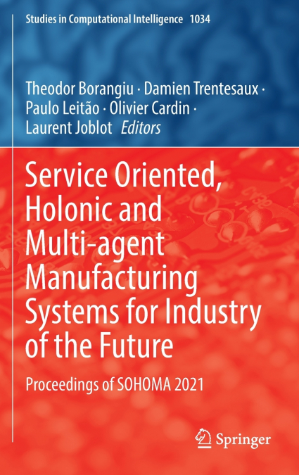 Service Oriented, Holonic and Multi-agent Manufacturing Systems for Industry of the Future