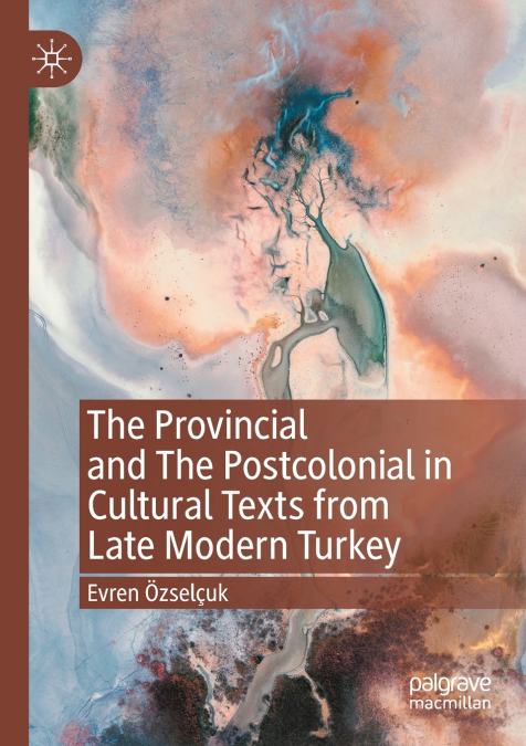 The Provincial and The Postcolonial in Cultural Texts from Late Modern Turkey