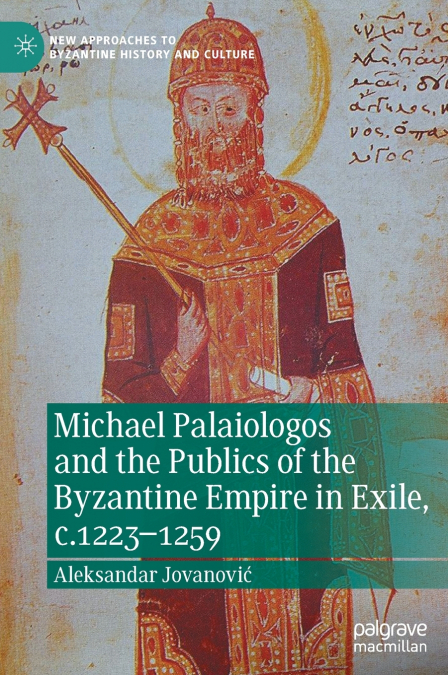 Michael Palaiologos and the Publics of the Byzantine Empire in Exile, c.1223-1259