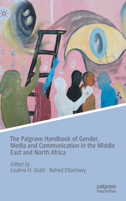 The Palgrave Handbook of Gender, Media and Communication in the Middle East and North Africa