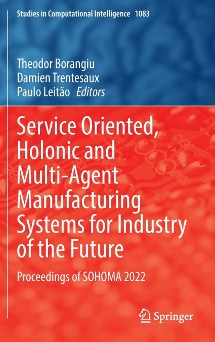 Service Oriented, Holonic and Multi-Agent Manufacturing Systems for Industry of the Future