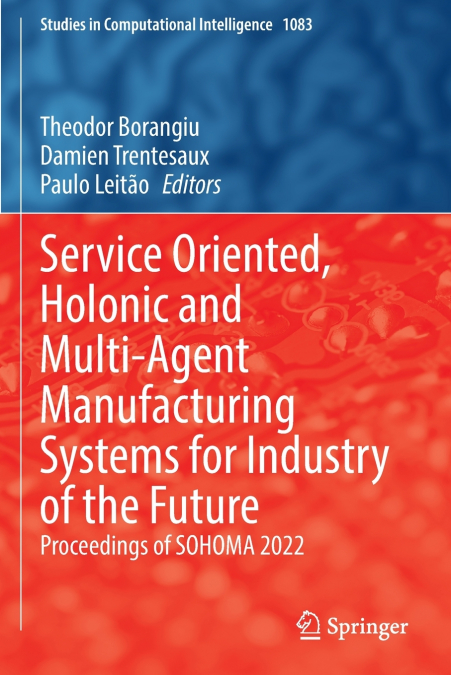 Service Oriented, Holonic and Multi-Agent Manufacturing Systems for Industry of the Future