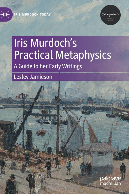 Iris Murdoch’s Practical Metaphysics