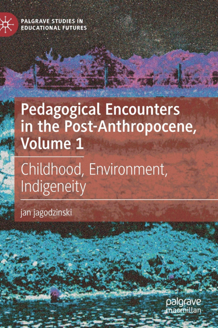 Pedagogical Encounters in the Post-Anthropocene, Volume 1
