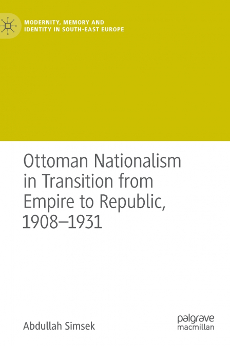 Ottoman Nationalism in Transition from Empire to Republic, 1908-1931