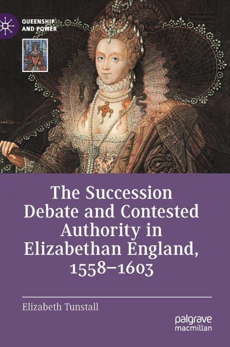 The Succession Debate and Contested Authority in Elizabethan England, 1558-1603