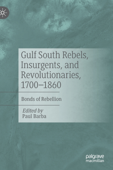 Gulf South Rebels, Insurgents, and Revolutionaries, 1700-1860