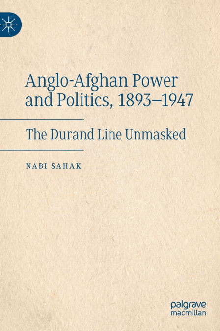 Anglo-Afghan Power and Politics, 1893-1947