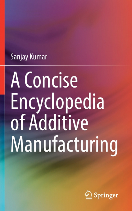 A Concise Encyclopedia of Additive Manufacturing