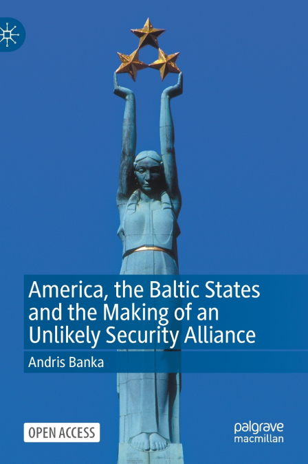 America, the Baltic States and the Making of an Unlikely Security Alliance