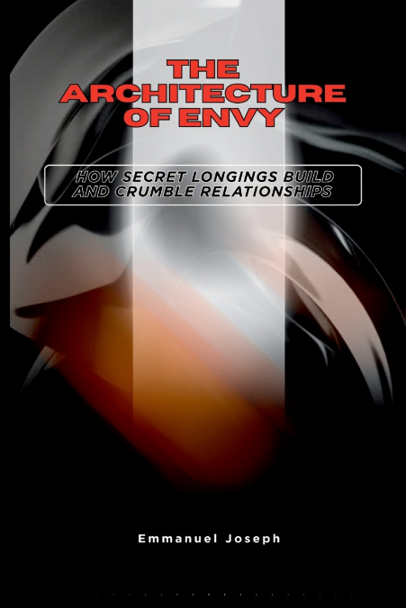 The Architecture of Envy, How Secret Longings Build and Crumble Relationships