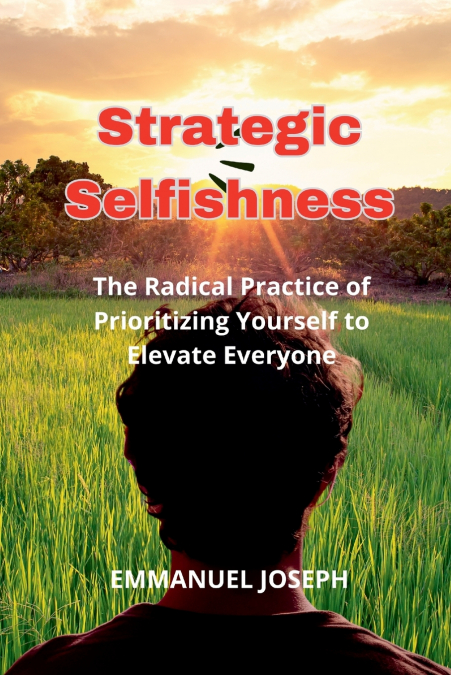 Strategic Selfishness, The Radical Practice of Prioritizing Yourself to Elevate Everyone