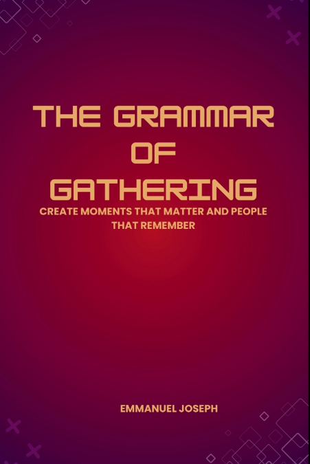 The Grammar of Gathering, Create Moments That Matter and People That Remember