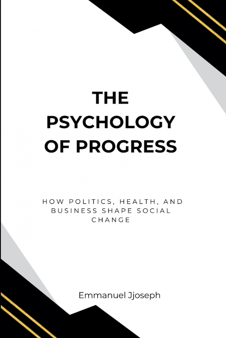 The Psychology of Progress, How Politics, Health, and Business Shape Social Change