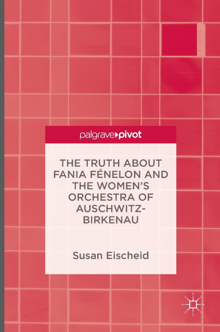 The Truth about Fania Fénelon and the Women’s Orchestra of Auschwitz-Birkenau