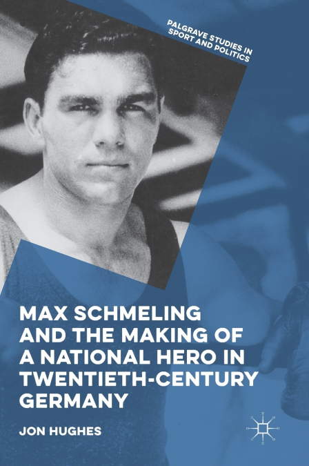 Max Schmeling and the Making of a National Hero in Twentieth-Century Germany