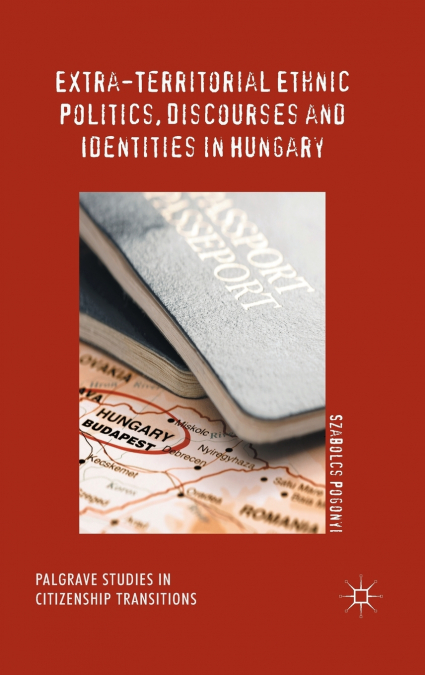 Extra-Territorial Ethnic Politics, Discourses and Identities in Hungary