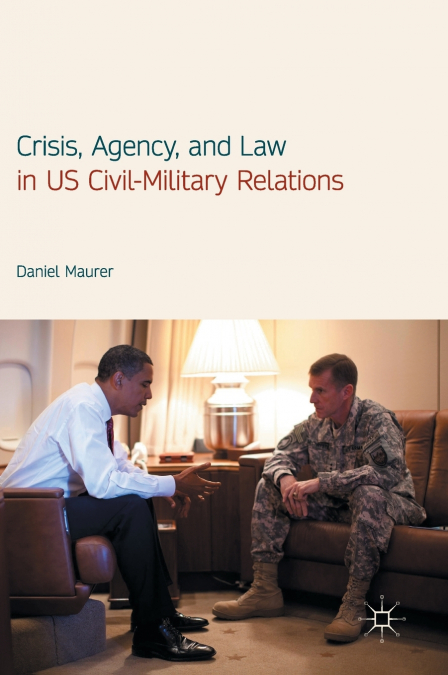 Crisis, Agency, and Law in US Civil-Military Relations