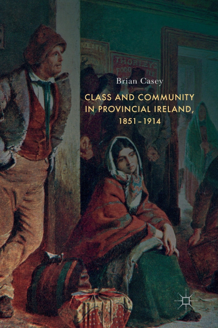 Class and Community in Provincial Ireland, 1851-1914