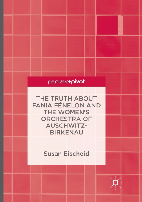 The Truth about Fania Fénelon and the Women’s Orchestra of Auschwitz-Birkenau