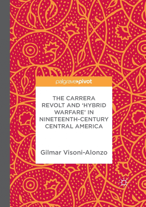 The Carrera Revolt and ’Hybrid Warfare’ in Nineteenth-Century Central America