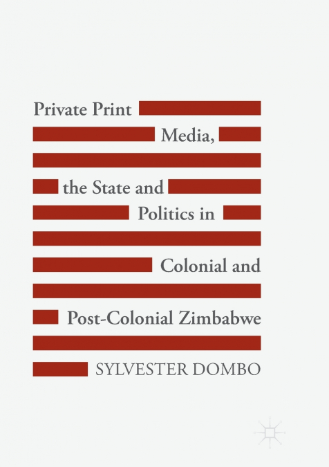 Private Print Media, the State and Politics in Colonial and Post-Colonial Zimbabwe