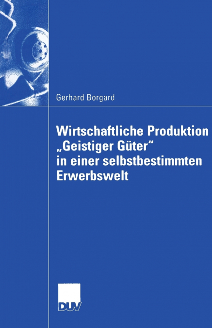 Wirtschaftliche Produktion „Geistiger Güter' in einer selbstbestimmten Erwerbswelt