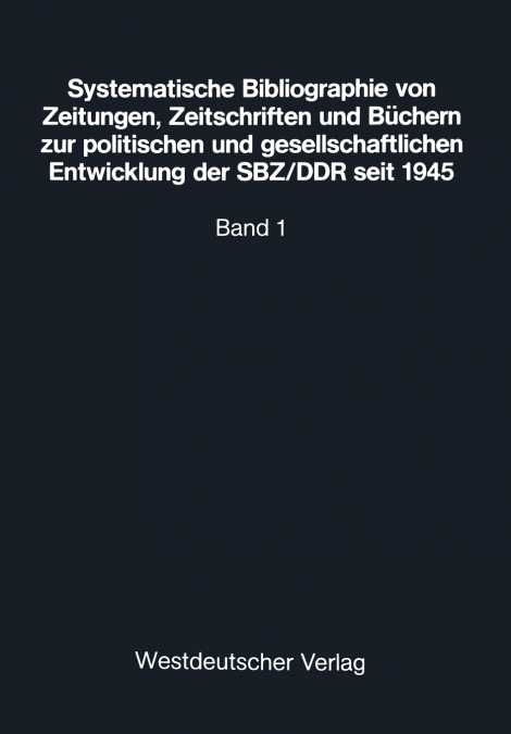 Systematische Bibliographie von Zeitungen, Zeitschriften und Büchern zur politischen und gesellschaftlichen Entwicklung der SBZ/DDR seit 1945