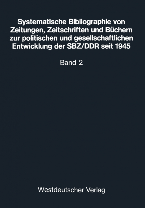 Systematische Bibliographie Von Zeitungen, Zeitschriften Und Buchern Zur Politischen Und Gesellschaftlichen Entwicklung Der Sbz/Ddr Seit 1945