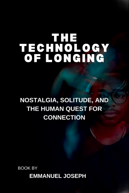The Technology of Longing, Nostalgia, Solitude, and the Human Quest for Connection
