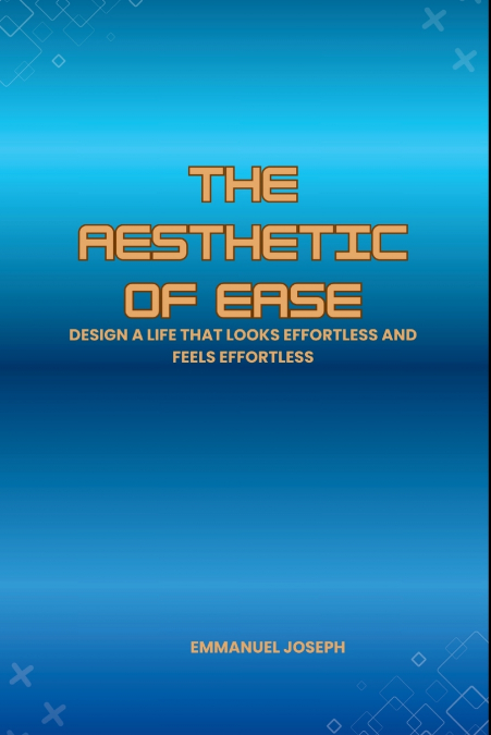 The Aesthetic of Ease, Design a Life That Looks Effortless and Feels Effortless