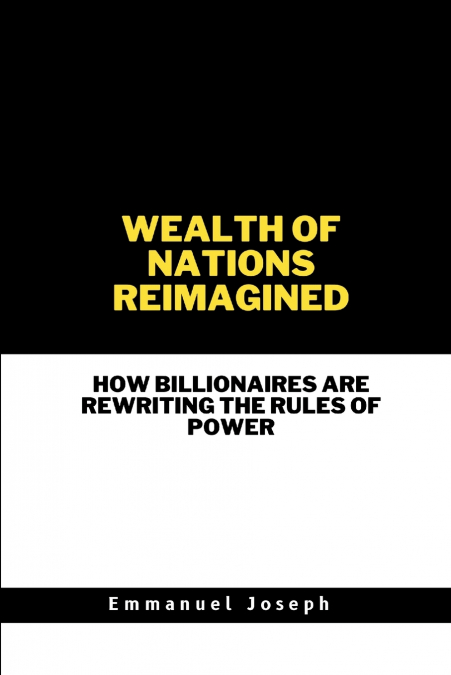 Wealth of Nations Reimagined, How Billionaires Are Rewriting the Rules of Power