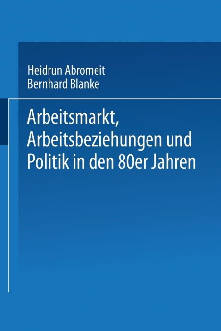 Arbeitsmarkt, Arbeitsbeziehungen und Politik in den 80er Jahren