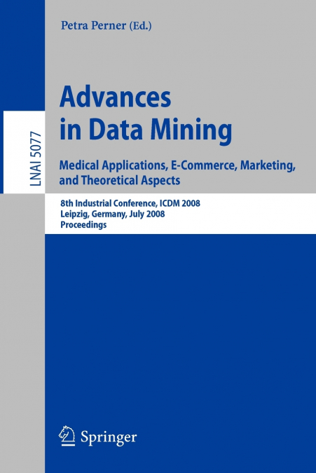 Advances in Data Mining. Medical Applications, E-Commerce, Marketing, and Theoretical Aspects