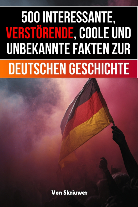 500 interessante, verstörende, coole und unbekannte Fakten zur deutschen Geschichte