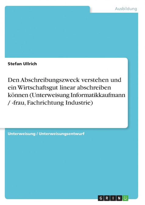 Den Abschreibungszweck verstehen und ein Wirtschaftsgut linear abschreiben können (Unterweisung Informatikkaufmann / -frau, Fachrichtung Industrie)