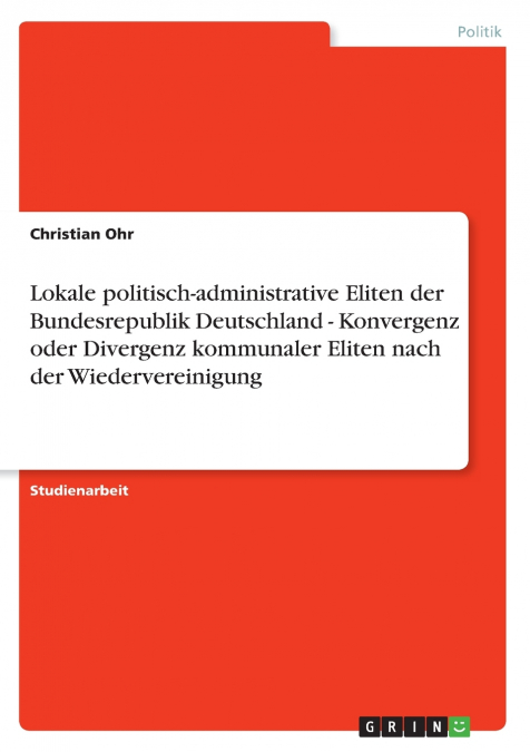 Lokale politisch-administrative Eliten der Bundesrepublik Deutschland - Konvergenz oder Divergenz kommunaler Eliten nach der Wiedervereinigung
