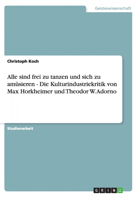 Alle sind frei zu tanzen und sich zu amüsieren  - Die Kulturindustriekritik von Max Horkheimer und Theodor W. Adorno